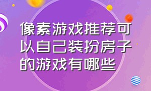 像素游戏推荐可以自己装扮房子的游戏有哪些