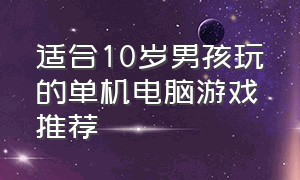 适合10岁男孩玩的单机电脑游戏推荐