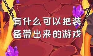 有什么可以把装备带出来的游戏