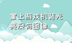 掌上游戏机背光亮没有图像