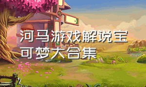 河马游戏解说宝可梦大合集