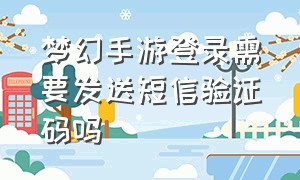 梦幻手游登录需要发送短信验证码吗