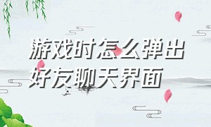 游戏时怎么弹出好友聊天界面