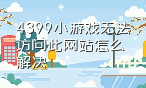 4399小游戏无法访问此网站怎么解决