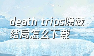 death trips隐藏结局怎么下载
