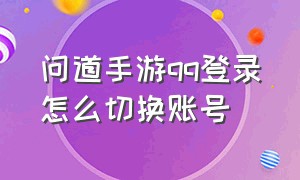 问道手游qq登录怎么切换账号