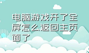 电脑游戏开了全屏怎么返回主页面了