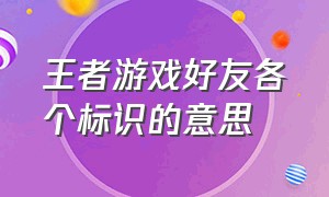 王者游戏好友各个标识的意思