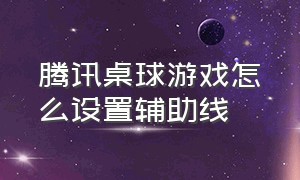 腾讯桌球游戏怎么设置辅助线