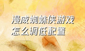 漫威蜘蛛侠游戏怎么调低配置