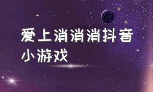 爱上消消消抖音小游戏