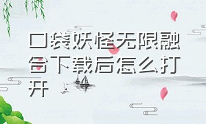 口袋妖怪无限融合下载后怎么打开