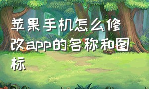 苹果手机怎么修改app的名称和图标