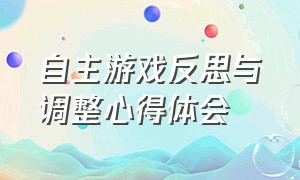 自主游戏反思与调整心得体会