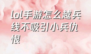 lol手游怎么越兵线不吸引小兵仇恨