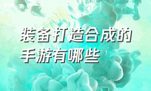 装备打造合成的手游有哪些