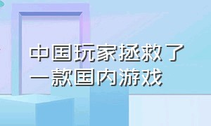 中国玩家拯救了一款国内游戏