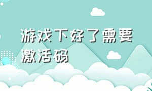 游戏下好了需要激活码