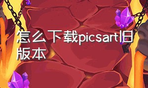 怎么下载picsart旧版本