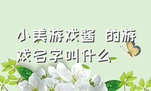 小美游戏酱 的游戏名字叫什么