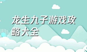 龙生九子游戏攻略大全