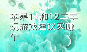 苹果11和12二手玩游戏建议买哪个