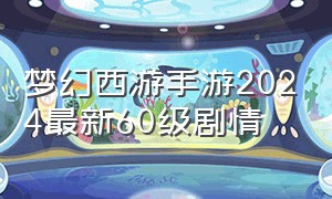 梦幻西游手游2024最新60级剧情
