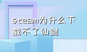 steam为什么下载不了仙剑