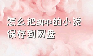 怎么把app的小说保存到网盘