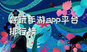 好玩手游app平台排行榜