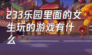 233乐园里面的女生玩的游戏有什么