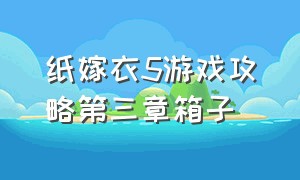 纸嫁衣5游戏攻略第三章箱子