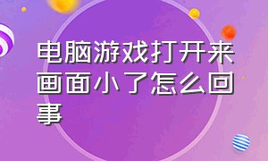 电脑游戏打开来画面小了怎么回事