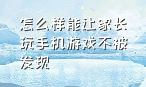 怎么样能让家长玩手机游戏不被发现