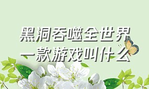 黑洞吞噬全世界一款游戏叫什么