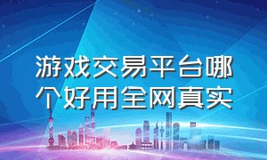 游戏交易平台哪个好用全网真实