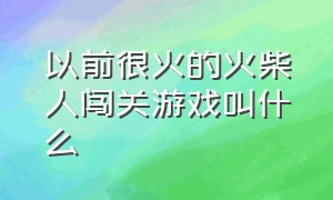 以前很火的火柴人闯关游戏叫什么