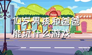 10岁男孩和爸爸能玩什么游戏