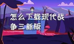 怎么下载现代战争三新版