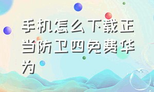 手机怎么下载正当防卫四免费华为