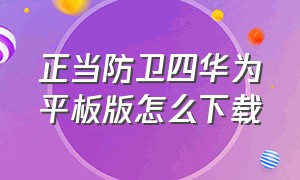 正当防卫四华为平板版怎么下载