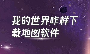 我的世界咋样下载地图软件