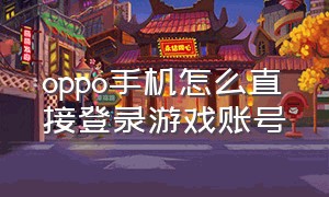 oppo手机怎么直接登录游戏账号