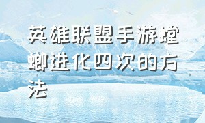 英雄联盟手游螳螂进化四次的方法