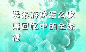 恶狼游戏怎么收集回忆中的全家福