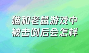 猫和老鼠游戏中被击倒后会怎样