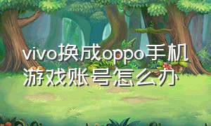 vivo换成oppo手机游戏账号怎么办