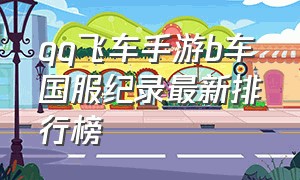 qq飞车手游b车国服纪录最新排行榜