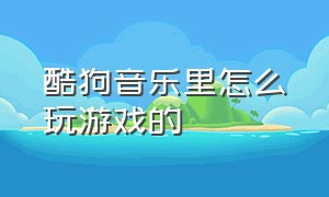 酷狗音乐里怎么玩游戏的