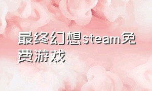 最终幻想steam免费游戏